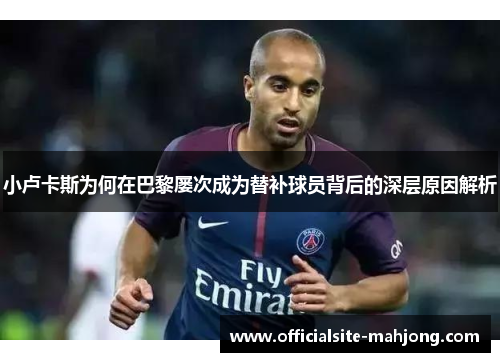 小卢卡斯为何在巴黎屡次成为替补球员背后的深层原因解析