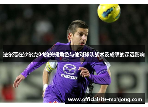 法尔范在沙尔克04的关键角色与他对球队战术及成绩的深远影响