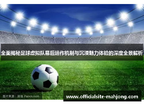 全面揭秘足球虚拟队幕后运作机制与沉浸魅力体验的深度全景解析