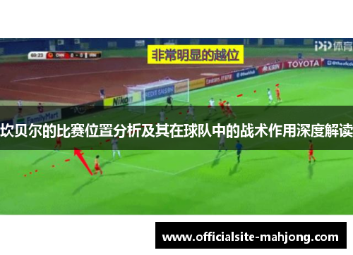 坎贝尔的比赛位置分析及其在球队中的战术作用深度解读