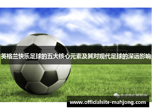 英格兰快乐足球的五大核心元素及其对现代足球的深远影响