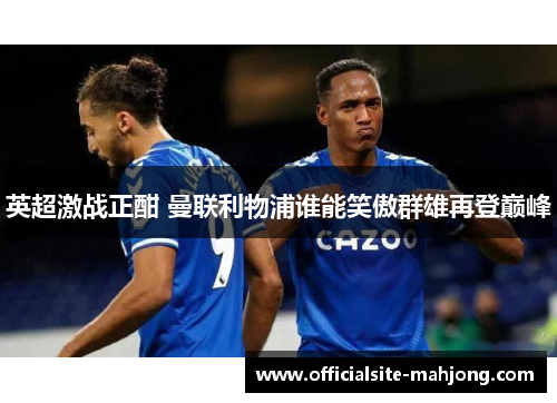 英超激战正酣 曼联利物浦谁能笑傲群雄再登巅峰