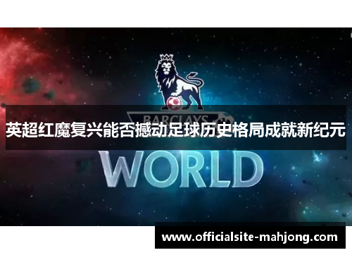 英超红魔复兴能否撼动足球历史格局成就新纪元