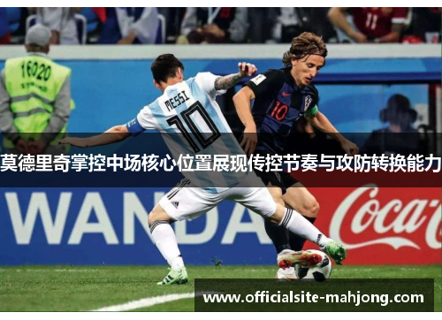 莫德里奇掌控中场核心位置展现传控节奏与攻防转换能力
