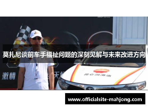 莫扎尼谈前车手福祉问题的深刻见解与未来改进方向