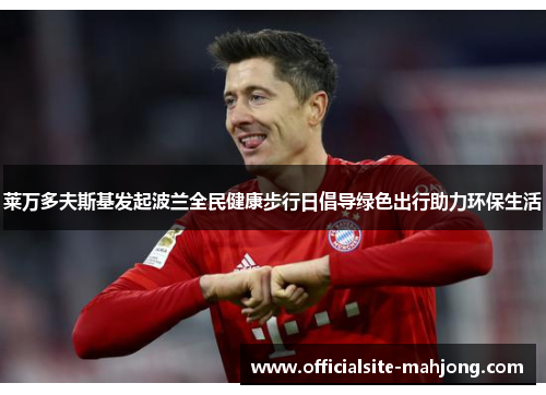 莱万多夫斯基发起波兰全民健康步行日倡导绿色出行助力环保生活