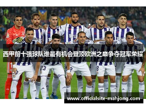 西甲前十强球队谁最有机会登顶欧洲之巅争夺冠军荣耀