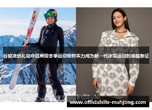 谷爱凌崇礼站夺冠展现冬季运动极致实力成为新一代冰雪运动的卓越象征