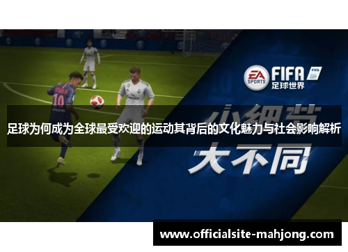 足球为何成为全球最受欢迎的运动其背后的文化魅力与社会影响解析