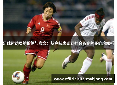足球运动员的价值与意义：从竞技表现到社会影响的多维度解析