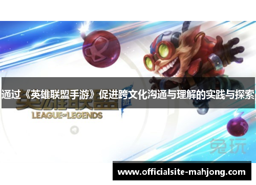 通过《英雄联盟手游》促进跨文化沟通与理解的实践与探索
