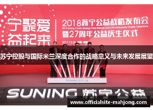 苏宁控股与国际米兰深度合作的战略意义与未来发展展望