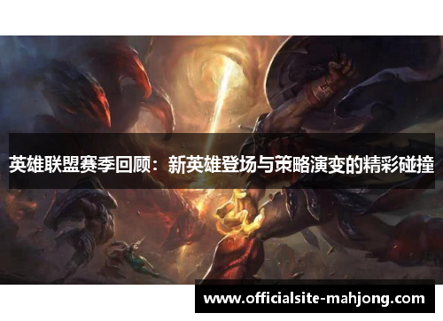 英雄联盟赛季回顾：新英雄登场与策略演变的精彩碰撞