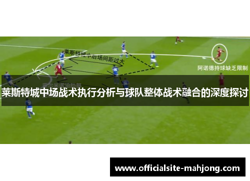 莱斯特城中场战术执行分析与球队整体战术融合的深度探讨