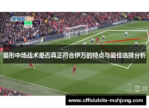 菱形中场战术是否真正符合伊万的特点与最佳选择分析