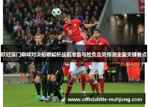 欧冠豪门巅峰对决前瞻解析战前准备与胜负走势预测全面关键看点