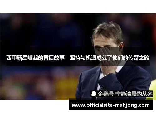 西甲新星崛起的背后故事：坚持与机遇成就了他们的传奇之路