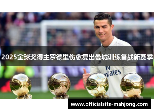 2025金球奖得主罗德里伤愈复出曼城训练备战新赛季