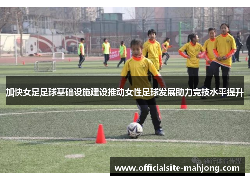 加快女足足球基础设施建设推动女性足球发展助力竞技水平提升