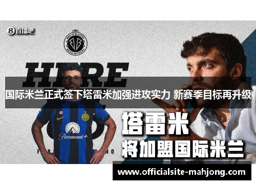 国际米兰正式签下塔雷米加强进攻实力 新赛季目标再升级