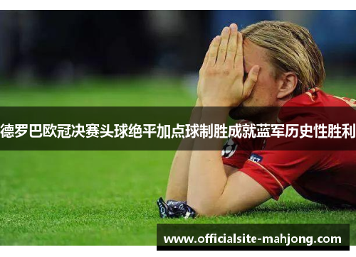 德罗巴欧冠决赛头球绝平加点球制胜成就蓝军历史性胜利