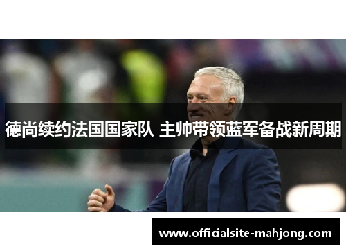 德尚续约法国国家队 主帅带领蓝军备战新周期