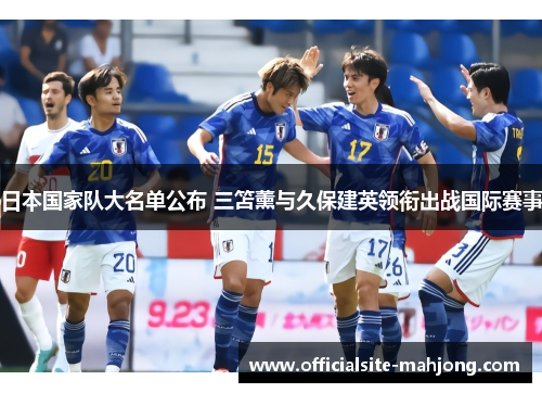 日本国家队大名单公布 三笘薰与久保建英领衔出战国际赛事
