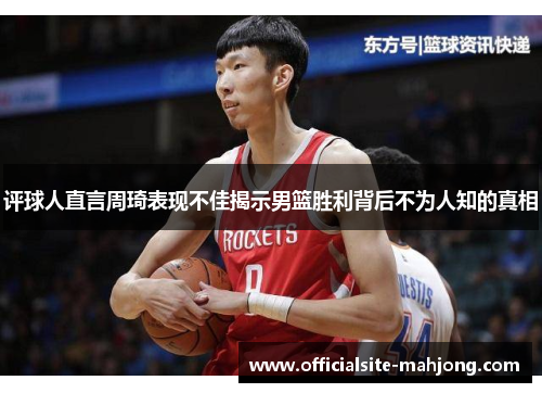 评球人直言周琦表现不佳揭示男篮胜利背后不为人知的真相