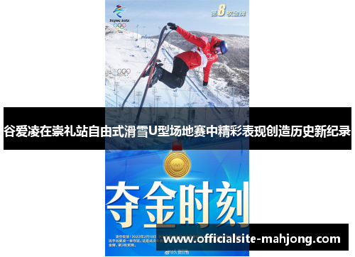 谷爱凌在崇礼站自由式滑雪U型场地赛中精彩表现创造历史新纪录